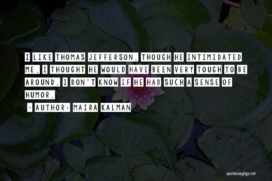 Maira Kalman Quotes: I Like Thomas Jefferson, Though He Intimidated Me. I Thought He Would Have Been Very Tough To Be Around. I