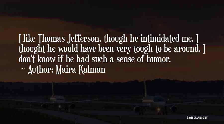 Maira Kalman Quotes: I Like Thomas Jefferson, Though He Intimidated Me. I Thought He Would Have Been Very Tough To Be Around. I