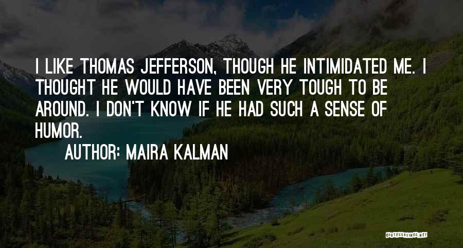 Maira Kalman Quotes: I Like Thomas Jefferson, Though He Intimidated Me. I Thought He Would Have Been Very Tough To Be Around. I