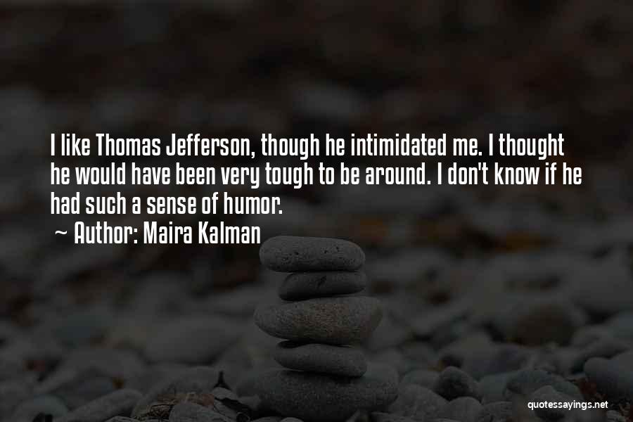 Maira Kalman Quotes: I Like Thomas Jefferson, Though He Intimidated Me. I Thought He Would Have Been Very Tough To Be Around. I