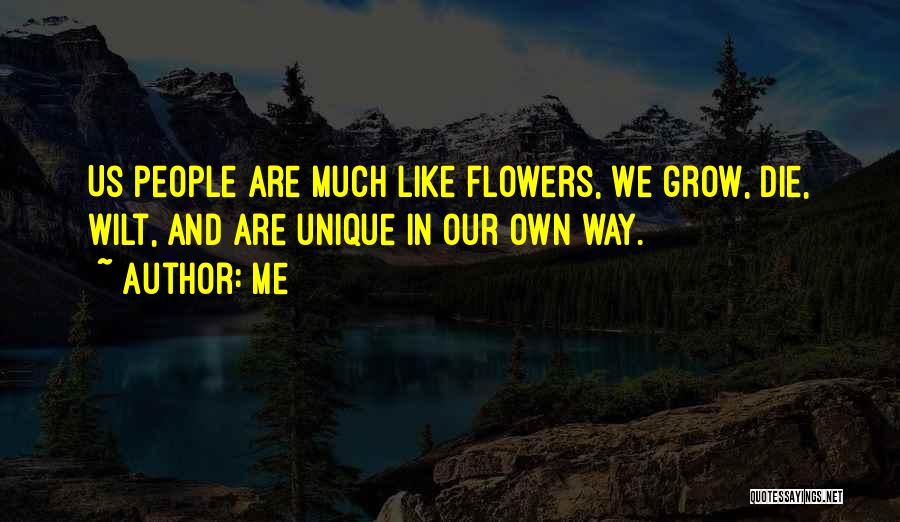 Me Quotes: Us People Are Much Like Flowers, We Grow, Die, Wilt, And Are Unique In Our Own Way.