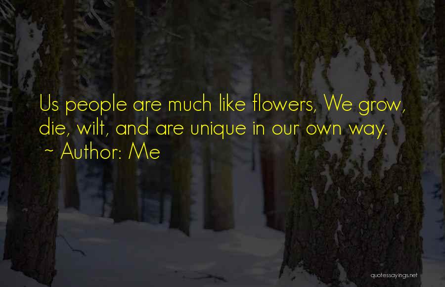 Me Quotes: Us People Are Much Like Flowers, We Grow, Die, Wilt, And Are Unique In Our Own Way.