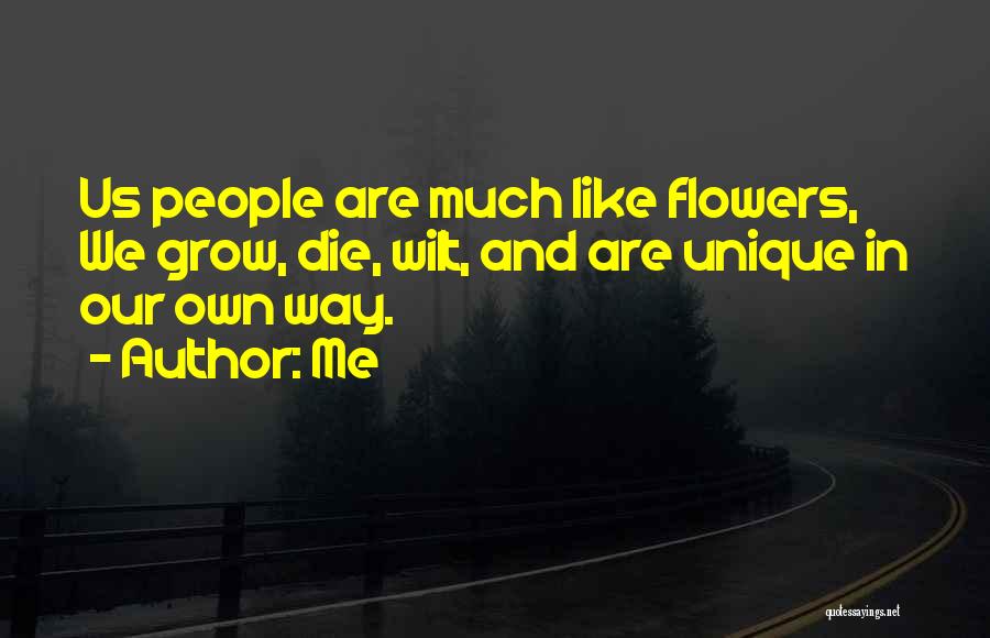 Me Quotes: Us People Are Much Like Flowers, We Grow, Die, Wilt, And Are Unique In Our Own Way.