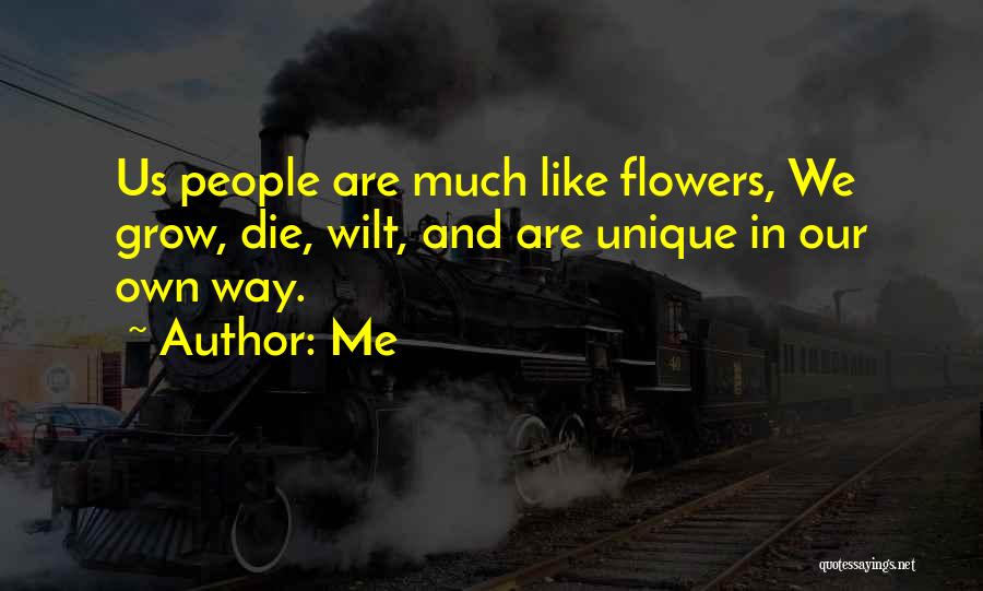 Me Quotes: Us People Are Much Like Flowers, We Grow, Die, Wilt, And Are Unique In Our Own Way.