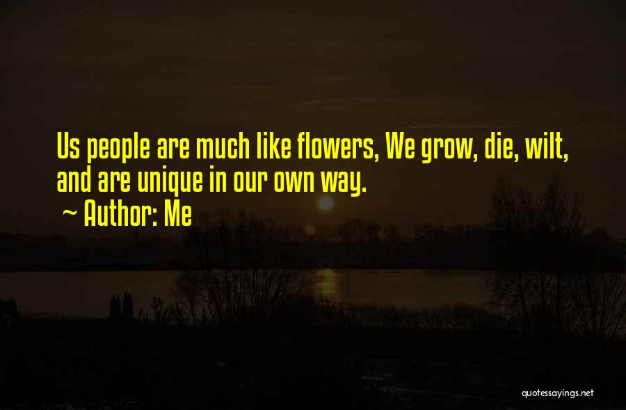 Me Quotes: Us People Are Much Like Flowers, We Grow, Die, Wilt, And Are Unique In Our Own Way.