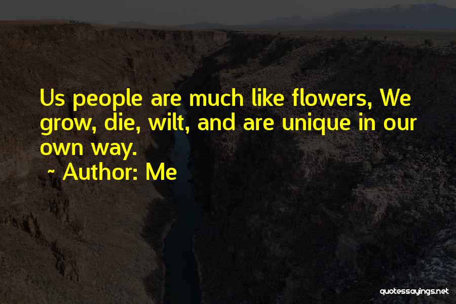 Me Quotes: Us People Are Much Like Flowers, We Grow, Die, Wilt, And Are Unique In Our Own Way.