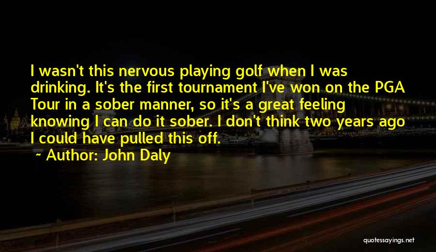 John Daly Quotes: I Wasn't This Nervous Playing Golf When I Was Drinking. It's The First Tournament I've Won On The Pga Tour