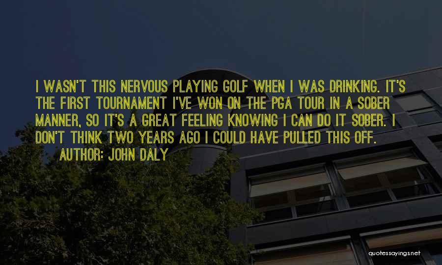 John Daly Quotes: I Wasn't This Nervous Playing Golf When I Was Drinking. It's The First Tournament I've Won On The Pga Tour