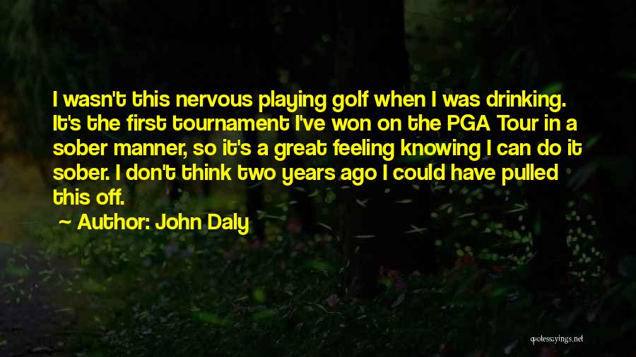 John Daly Quotes: I Wasn't This Nervous Playing Golf When I Was Drinking. It's The First Tournament I've Won On The Pga Tour