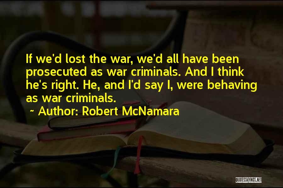 Robert McNamara Quotes: If We'd Lost The War, We'd All Have Been Prosecuted As War Criminals. And I Think He's Right. He, And