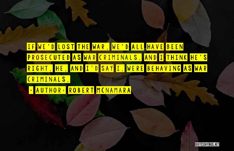 Robert McNamara Quotes: If We'd Lost The War, We'd All Have Been Prosecuted As War Criminals. And I Think He's Right. He, And
