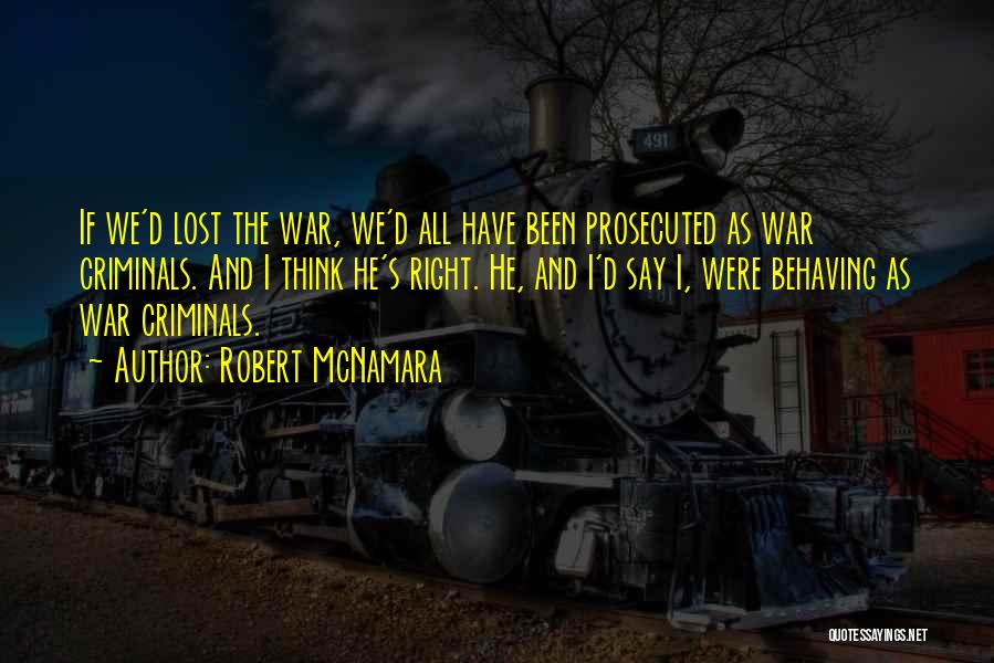 Robert McNamara Quotes: If We'd Lost The War, We'd All Have Been Prosecuted As War Criminals. And I Think He's Right. He, And