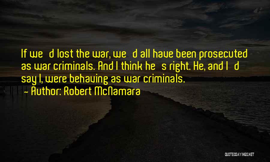 Robert McNamara Quotes: If We'd Lost The War, We'd All Have Been Prosecuted As War Criminals. And I Think He's Right. He, And