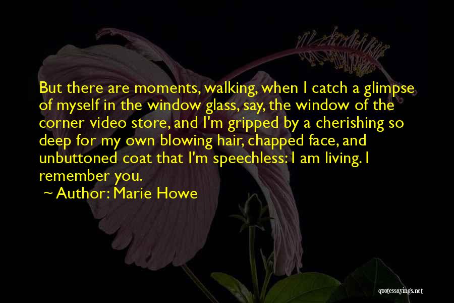 Marie Howe Quotes: But There Are Moments, Walking, When I Catch A Glimpse Of Myself In The Window Glass, Say, The Window Of