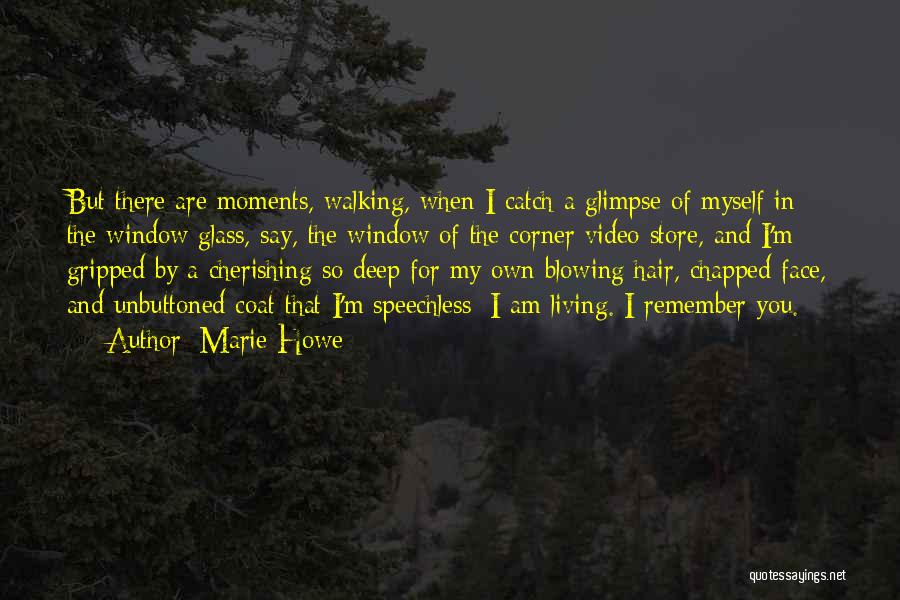 Marie Howe Quotes: But There Are Moments, Walking, When I Catch A Glimpse Of Myself In The Window Glass, Say, The Window Of