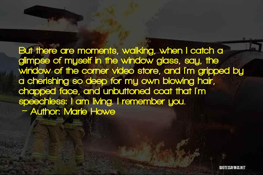 Marie Howe Quotes: But There Are Moments, Walking, When I Catch A Glimpse Of Myself In The Window Glass, Say, The Window Of