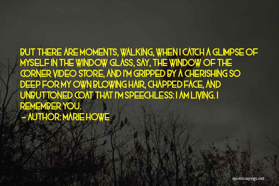 Marie Howe Quotes: But There Are Moments, Walking, When I Catch A Glimpse Of Myself In The Window Glass, Say, The Window Of