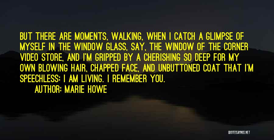 Marie Howe Quotes: But There Are Moments, Walking, When I Catch A Glimpse Of Myself In The Window Glass, Say, The Window Of