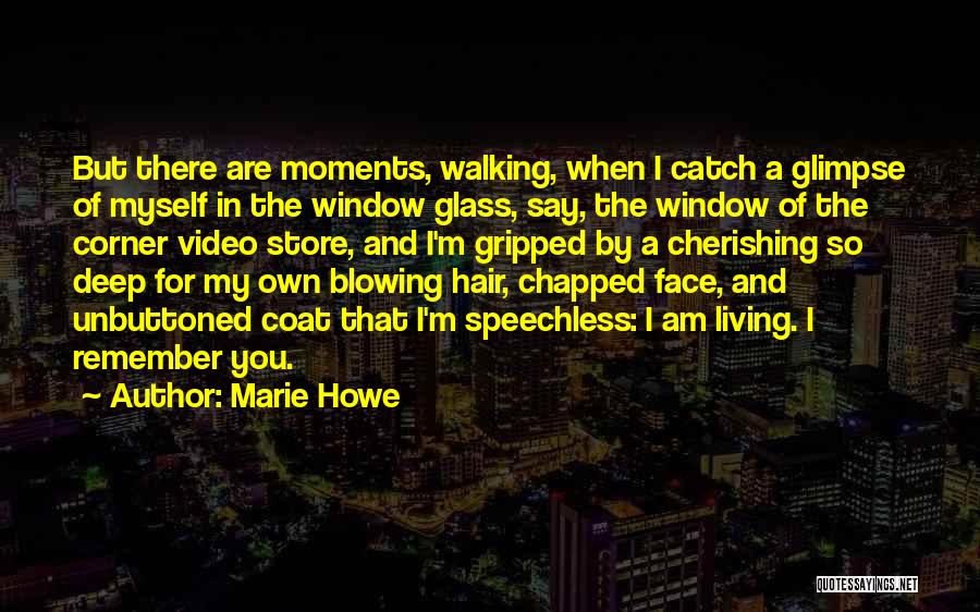 Marie Howe Quotes: But There Are Moments, Walking, When I Catch A Glimpse Of Myself In The Window Glass, Say, The Window Of