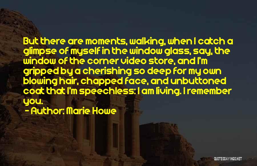 Marie Howe Quotes: But There Are Moments, Walking, When I Catch A Glimpse Of Myself In The Window Glass, Say, The Window Of