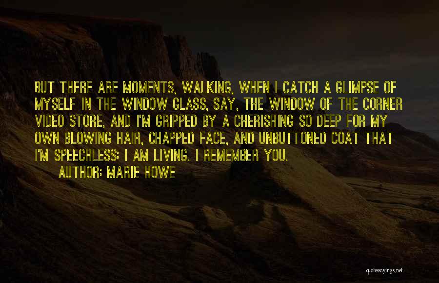 Marie Howe Quotes: But There Are Moments, Walking, When I Catch A Glimpse Of Myself In The Window Glass, Say, The Window Of