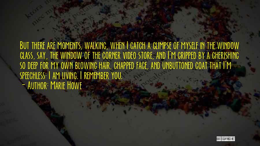 Marie Howe Quotes: But There Are Moments, Walking, When I Catch A Glimpse Of Myself In The Window Glass, Say, The Window Of