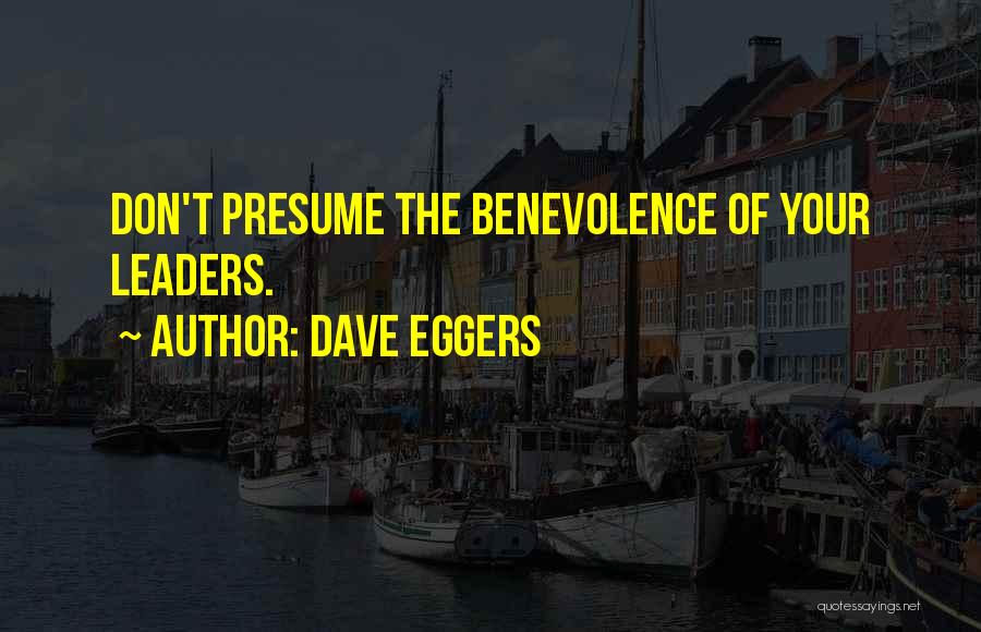 Dave Eggers Quotes: Don't Presume The Benevolence Of Your Leaders.