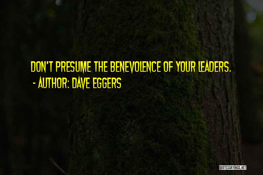 Dave Eggers Quotes: Don't Presume The Benevolence Of Your Leaders.