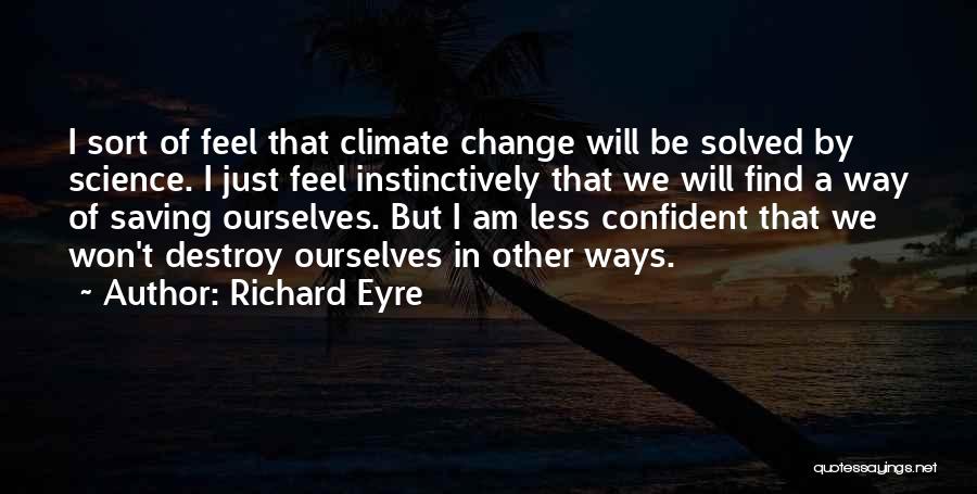 Richard Eyre Quotes: I Sort Of Feel That Climate Change Will Be Solved By Science. I Just Feel Instinctively That We Will Find