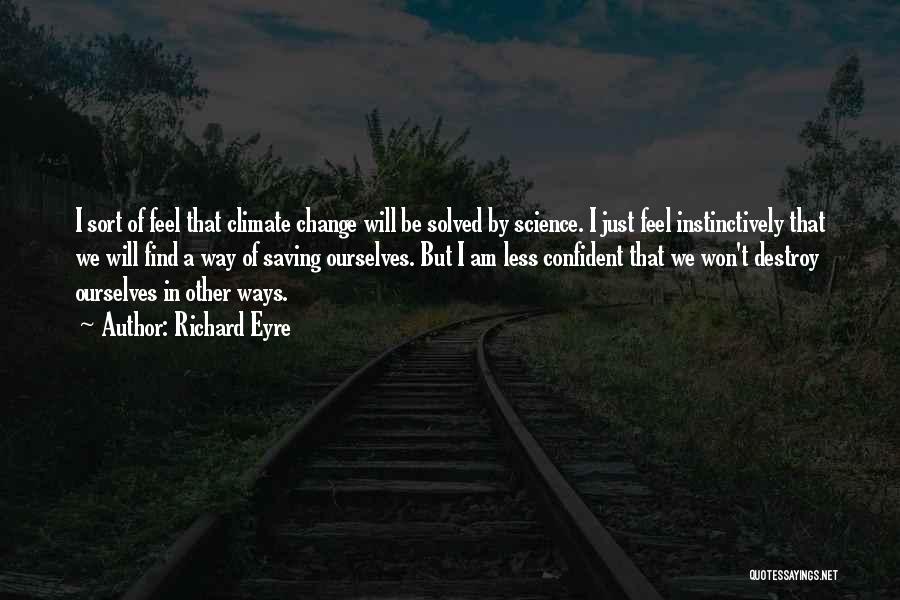 Richard Eyre Quotes: I Sort Of Feel That Climate Change Will Be Solved By Science. I Just Feel Instinctively That We Will Find