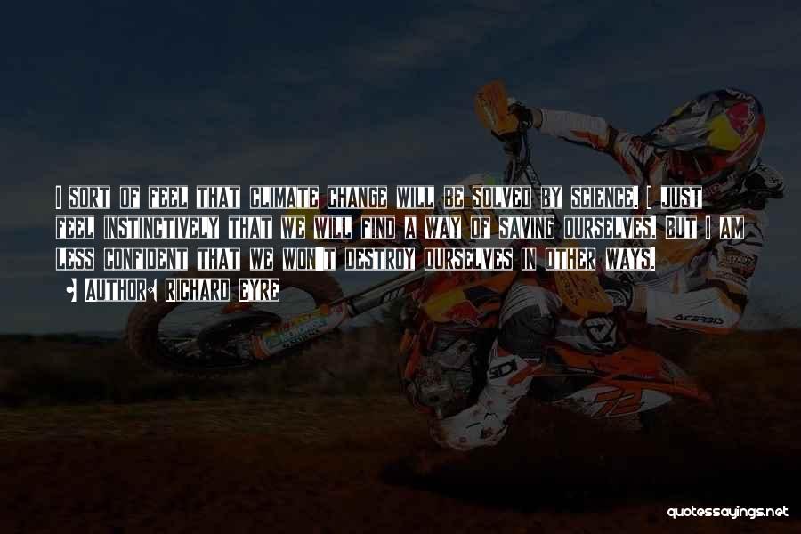 Richard Eyre Quotes: I Sort Of Feel That Climate Change Will Be Solved By Science. I Just Feel Instinctively That We Will Find