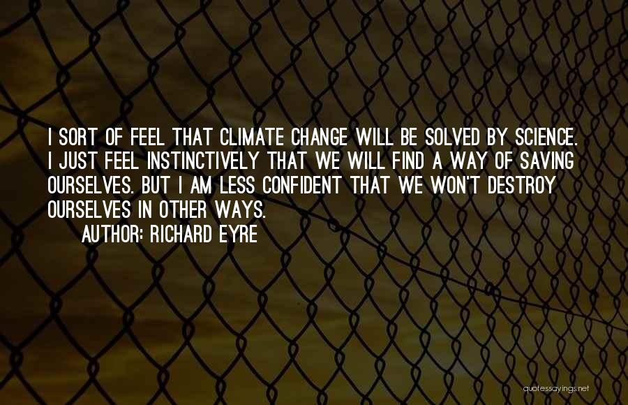 Richard Eyre Quotes: I Sort Of Feel That Climate Change Will Be Solved By Science. I Just Feel Instinctively That We Will Find