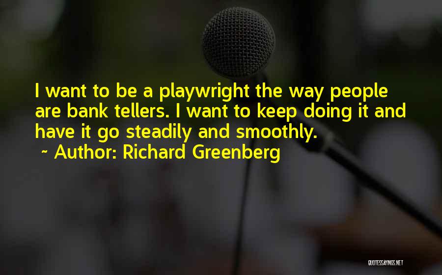 Richard Greenberg Quotes: I Want To Be A Playwright The Way People Are Bank Tellers. I Want To Keep Doing It And Have