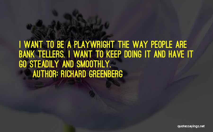 Richard Greenberg Quotes: I Want To Be A Playwright The Way People Are Bank Tellers. I Want To Keep Doing It And Have