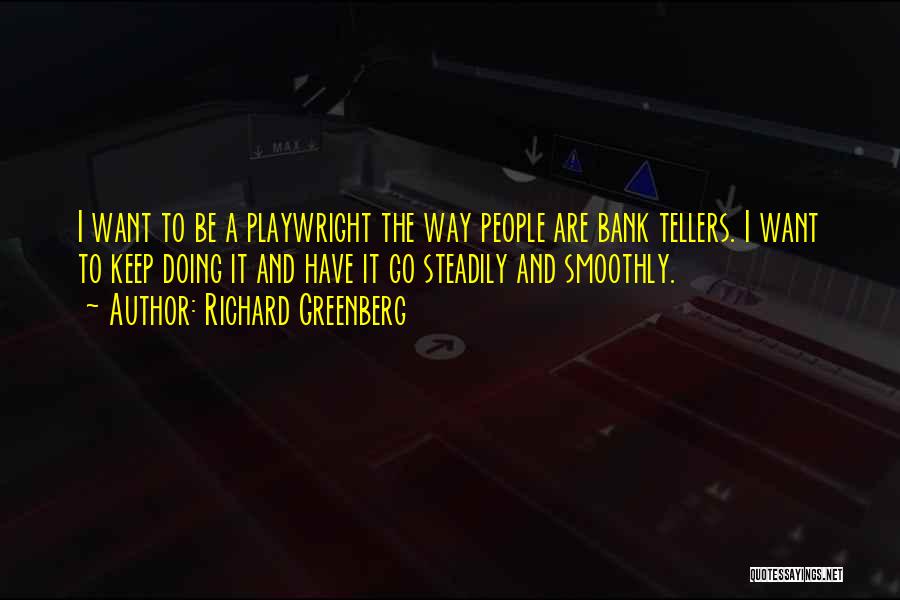 Richard Greenberg Quotes: I Want To Be A Playwright The Way People Are Bank Tellers. I Want To Keep Doing It And Have