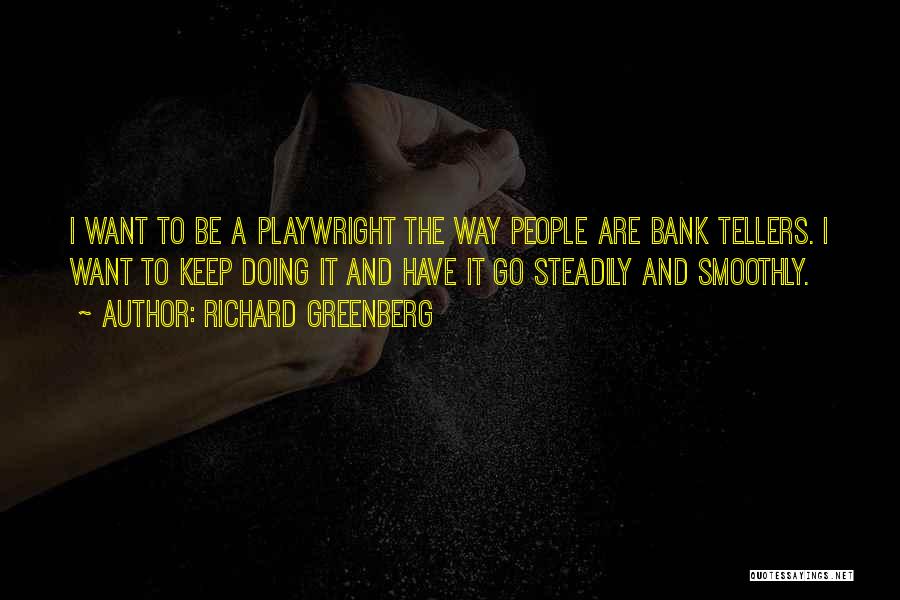 Richard Greenberg Quotes: I Want To Be A Playwright The Way People Are Bank Tellers. I Want To Keep Doing It And Have