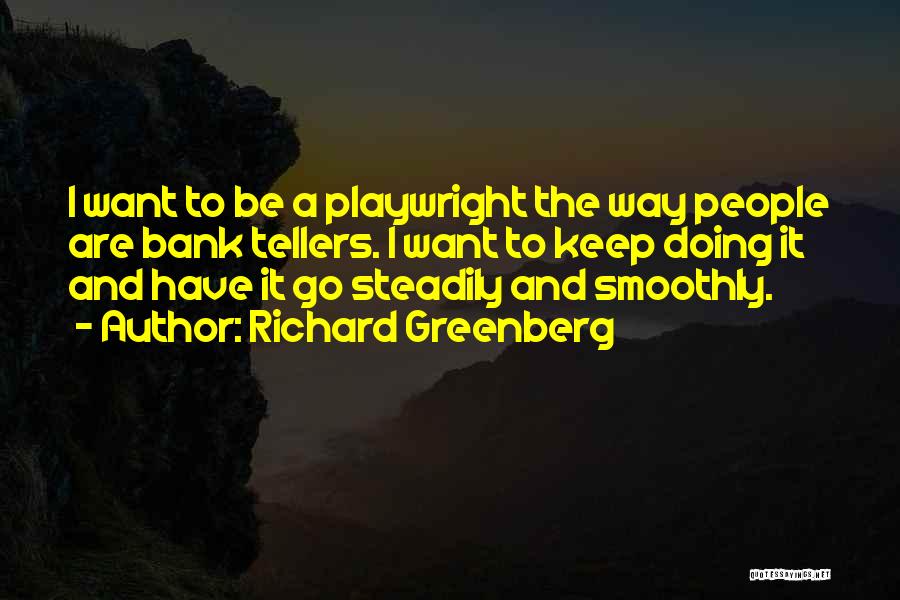 Richard Greenberg Quotes: I Want To Be A Playwright The Way People Are Bank Tellers. I Want To Keep Doing It And Have