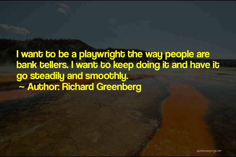 Richard Greenberg Quotes: I Want To Be A Playwright The Way People Are Bank Tellers. I Want To Keep Doing It And Have