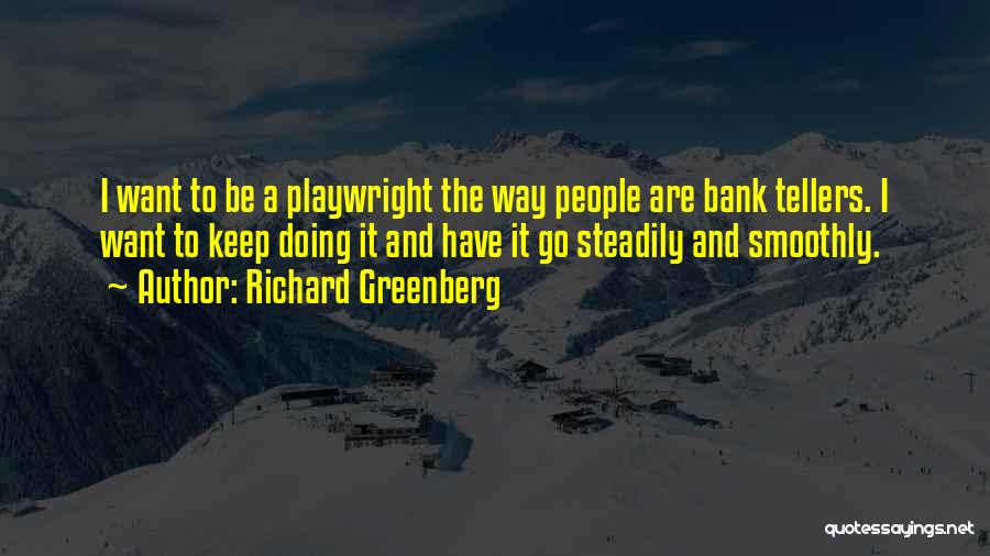 Richard Greenberg Quotes: I Want To Be A Playwright The Way People Are Bank Tellers. I Want To Keep Doing It And Have