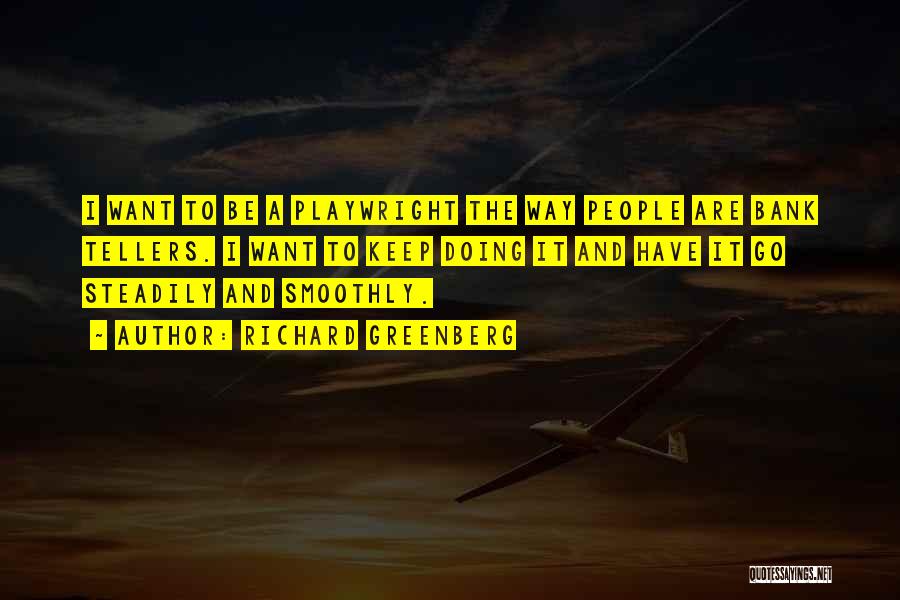 Richard Greenberg Quotes: I Want To Be A Playwright The Way People Are Bank Tellers. I Want To Keep Doing It And Have