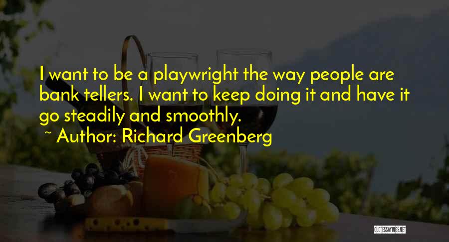 Richard Greenberg Quotes: I Want To Be A Playwright The Way People Are Bank Tellers. I Want To Keep Doing It And Have