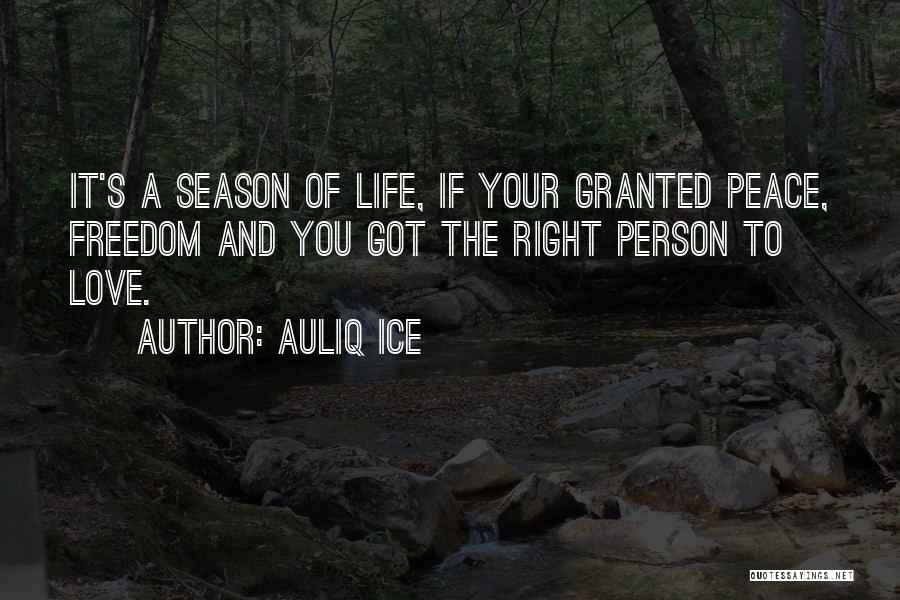 Auliq Ice Quotes: It's A Season Of Life, If Your Granted Peace, Freedom And You Got The Right Person To Love.