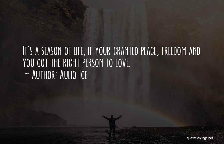 Auliq Ice Quotes: It's A Season Of Life, If Your Granted Peace, Freedom And You Got The Right Person To Love.