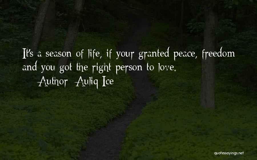 Auliq Ice Quotes: It's A Season Of Life, If Your Granted Peace, Freedom And You Got The Right Person To Love.