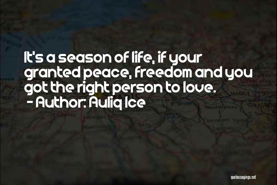 Auliq Ice Quotes: It's A Season Of Life, If Your Granted Peace, Freedom And You Got The Right Person To Love.