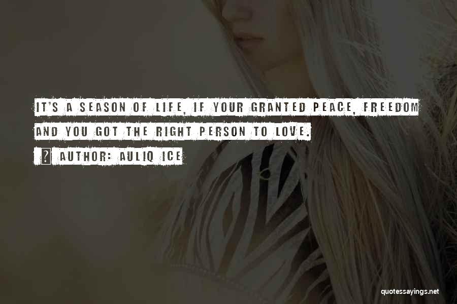 Auliq Ice Quotes: It's A Season Of Life, If Your Granted Peace, Freedom And You Got The Right Person To Love.