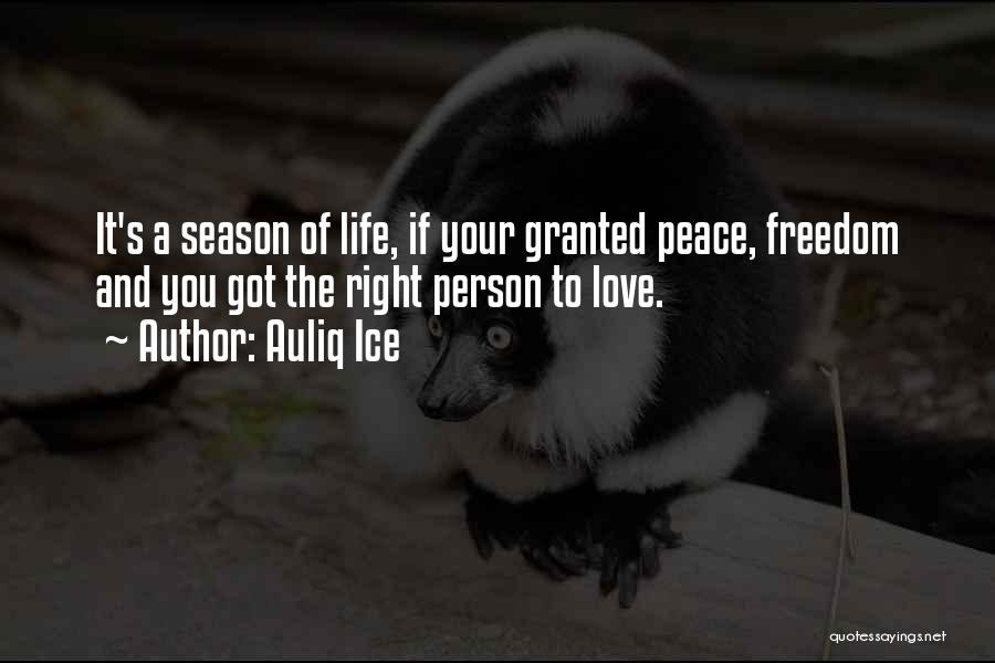 Auliq Ice Quotes: It's A Season Of Life, If Your Granted Peace, Freedom And You Got The Right Person To Love.