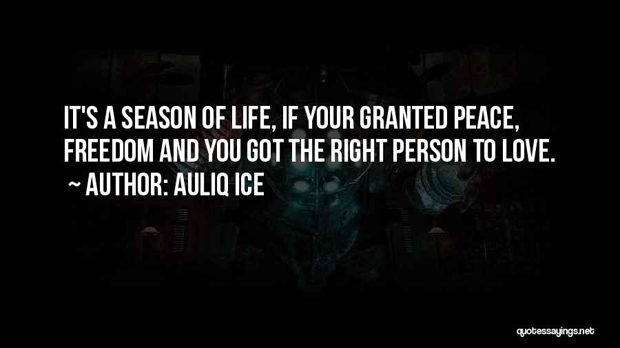 Auliq Ice Quotes: It's A Season Of Life, If Your Granted Peace, Freedom And You Got The Right Person To Love.