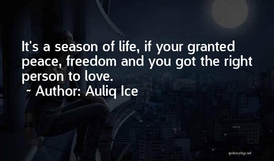 Auliq Ice Quotes: It's A Season Of Life, If Your Granted Peace, Freedom And You Got The Right Person To Love.