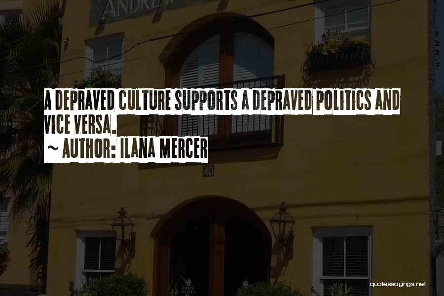 Ilana Mercer Quotes: A Depraved Culture Supports A Depraved Politics And Vice Versa.